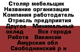 Столяр-мебельщик › Название организации ­ Компания-работодатель › Отрасль предприятия ­ Другое › Минимальный оклад ­ 1 - Все города Работа » Вакансии   . Амурская обл.,Свободненский р-н